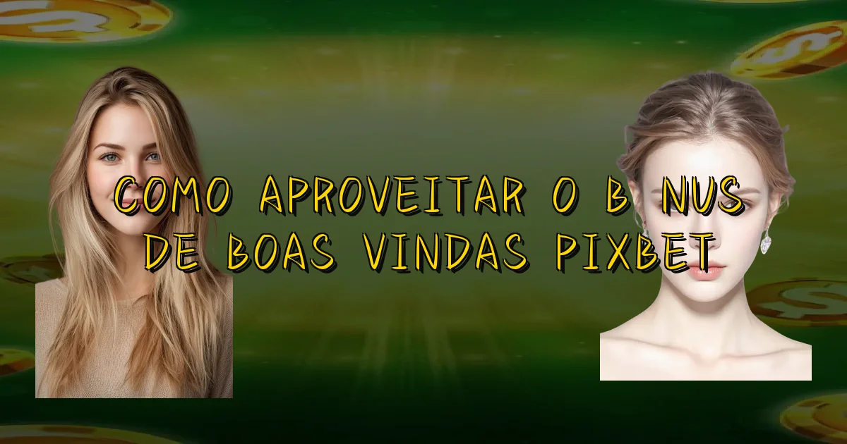 Como Aproveitar O Bônus De Boas Vindas Pixbet Oficial
