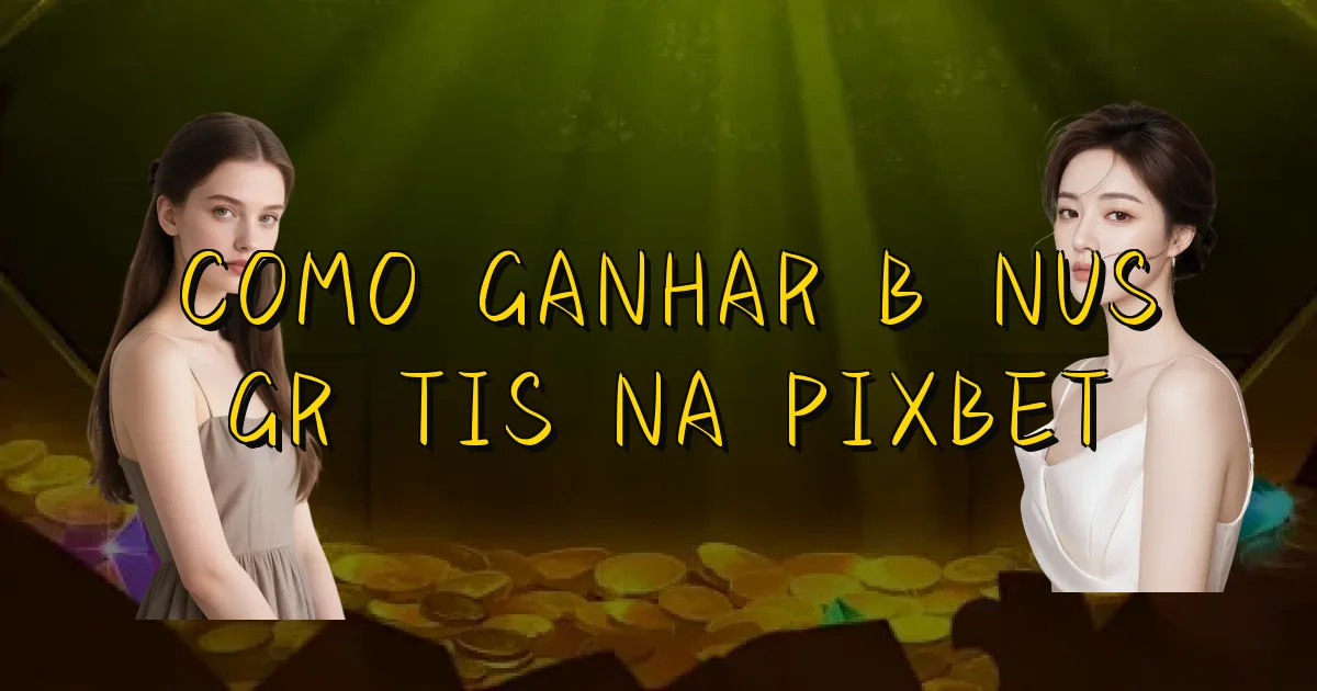 Como Ganhar Bônus Grátis Na Pixbet Oficial