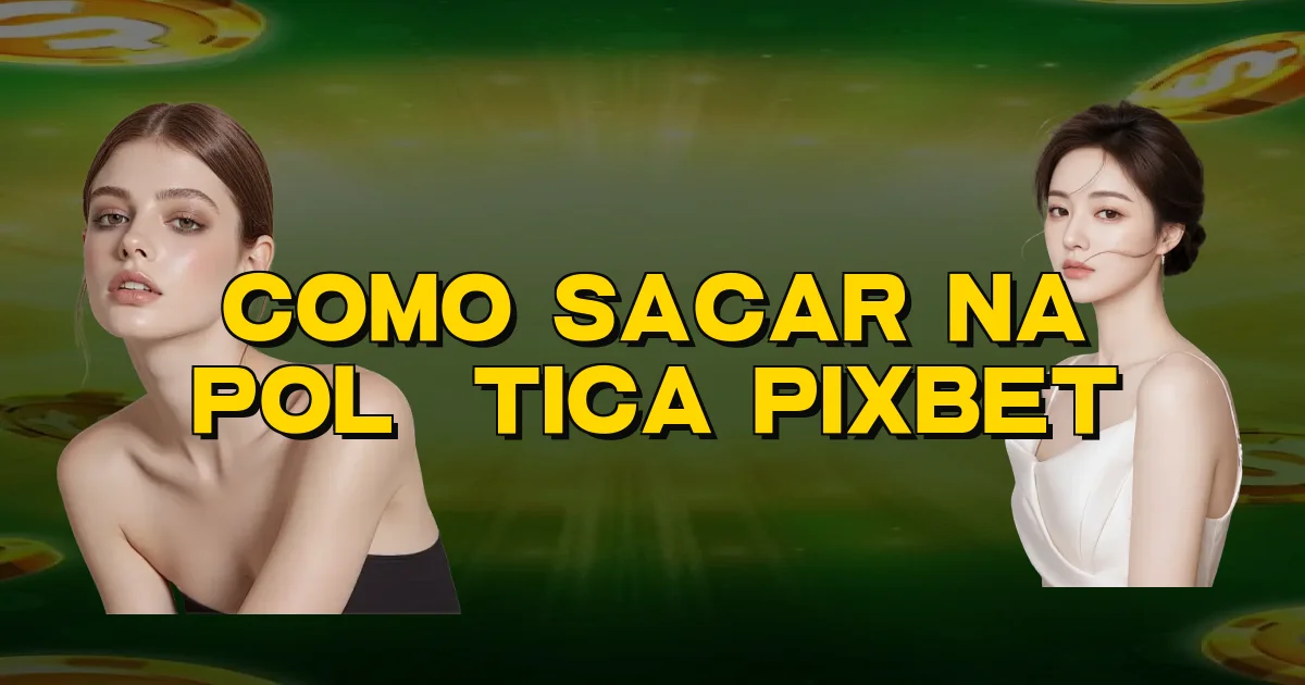 Como Sacar Na Política Pixbet Oficial