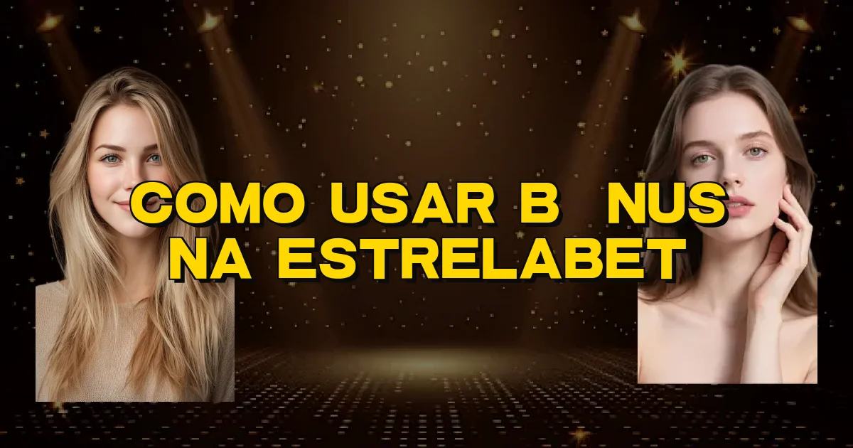 Como Usar Bônus Na Estrelabet Oficial