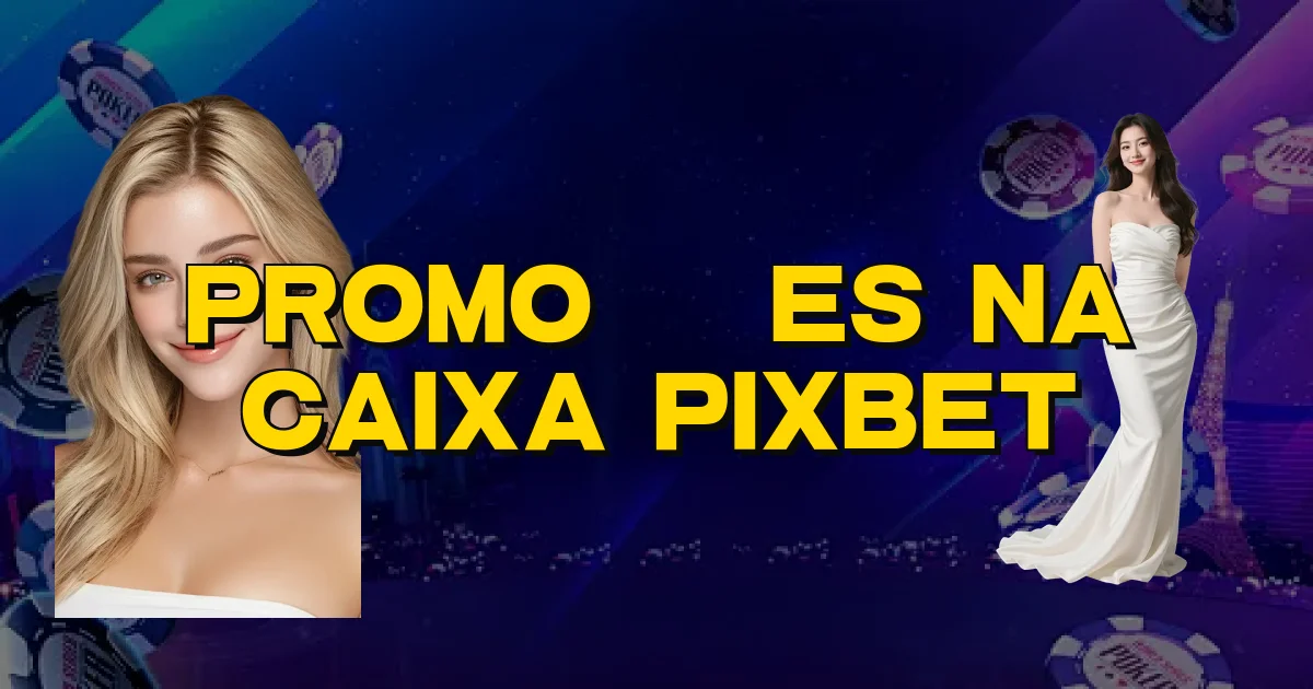 Promoções Na Caixa Pixbet Oficial