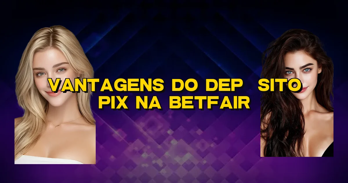 Vantagens Do Depósito Pix Na Betfair Oficial